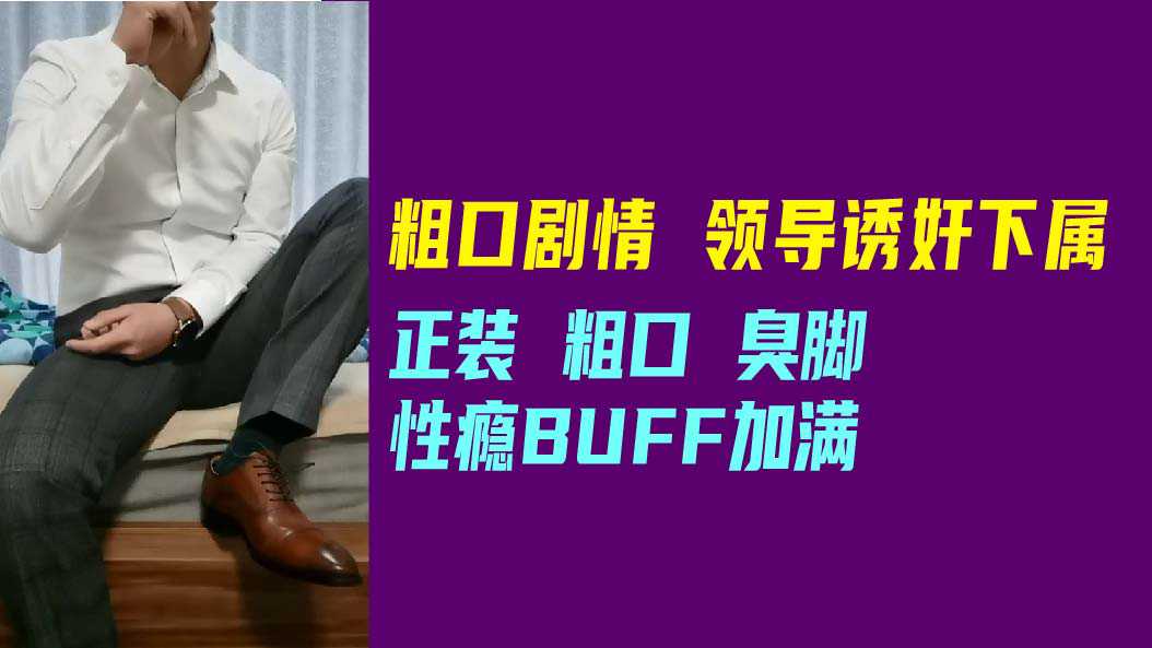 粗口剧情,领导诱奸下属,正装,粗口,臭脚性瘾BUFF加满